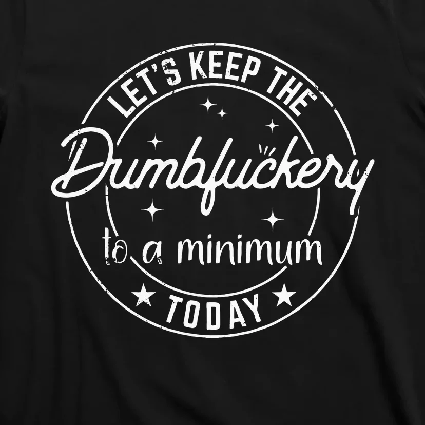 Funny Coworker Lets Keep The Dumbfuckery To A Minimum Today T-Shirt