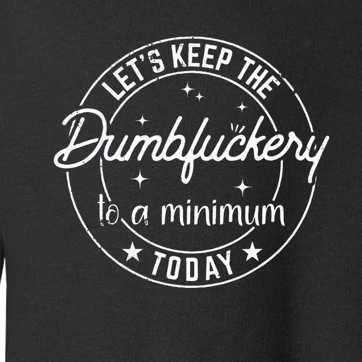 Funny Coworker Lets Keep The Dumbfuckery To A Minimum Today Toddler Sweatshirt