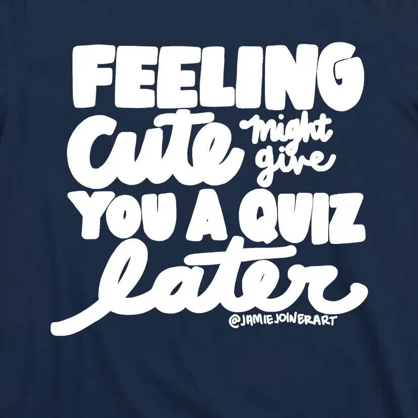 Feeling Cute Might Give You A Quiz Later Teacher T-Shirt