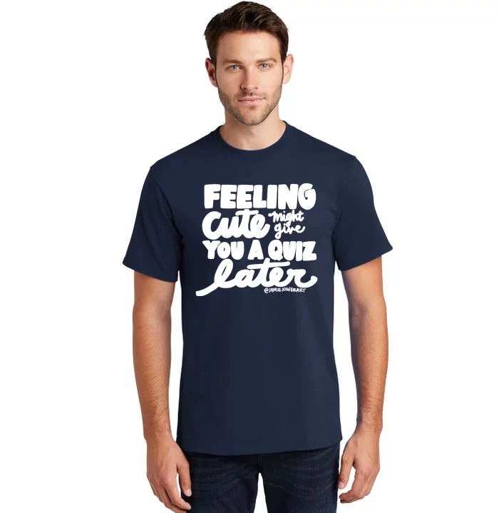 Feeling Cute Might Give You A Quiz Later Teacher Tall T-Shirt