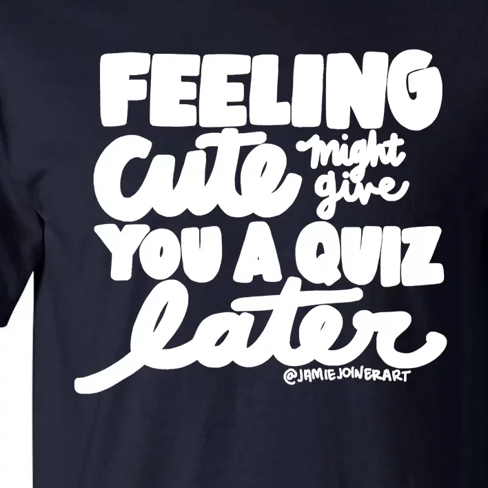 Feeling Cute Might Give You A Quiz Later Teacher Tall T-Shirt