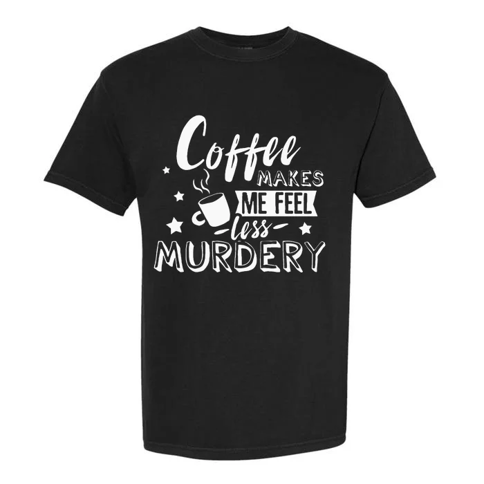 Funny Coffee Makes Me Feel Less Murdery Caffeine Addicted Garment-Dyed Heavyweight T-Shirt