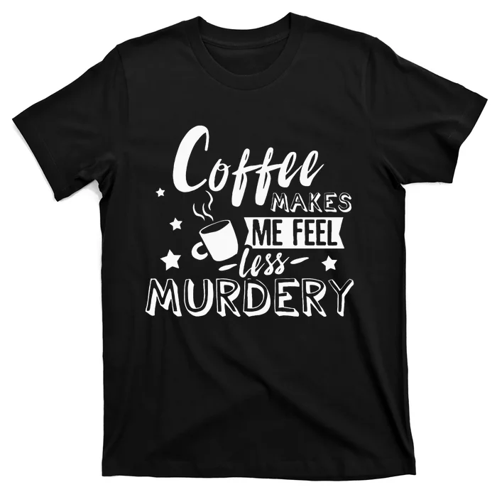 Funny Coffee Makes Me Feel Less Murdery Caffeine Addicted T-Shirt