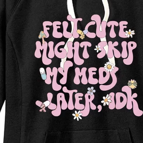 Felt Cute Might Skip My Meds Later I.D.K Women's Fleece Hoodie