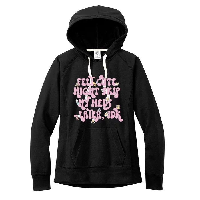 Felt Cute Might Skip My Meds Later I.D.K Women's Fleece Hoodie