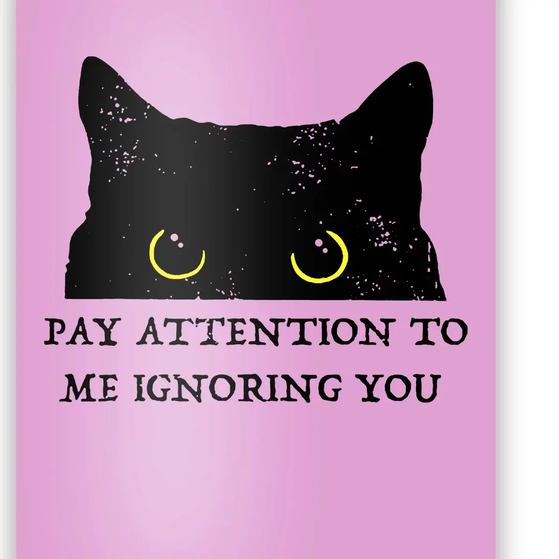 Funny Cat Pay Attention To Me Ignoring You Sarcastic Cat Mom Poster