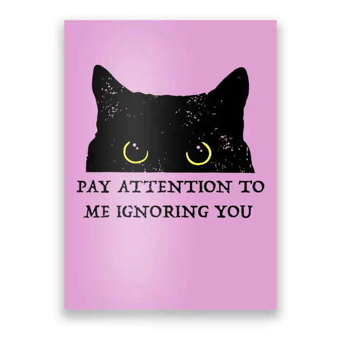 Funny Cat Pay Attention To Me Ignoring You Sarcastic Cat Mom Poster