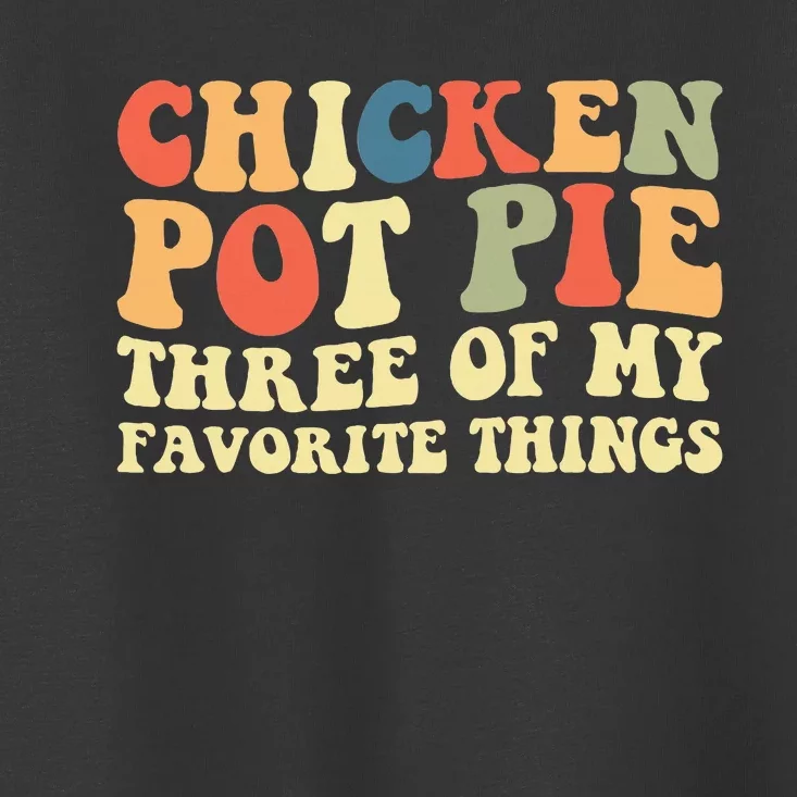 Funny Chicken Pot Pie Three Of My Favorite Things Pot Pie Toddler T-Shirt