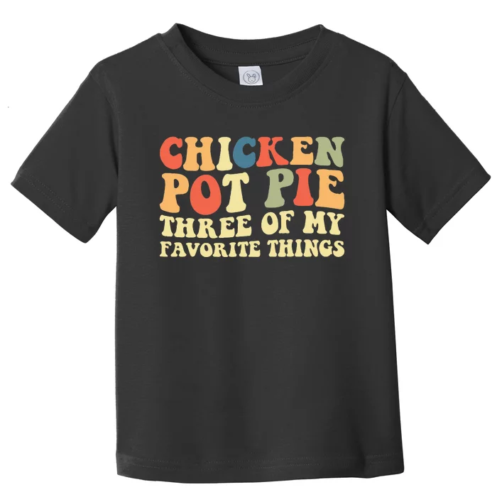 Funny Chicken Pot Pie Three Of My Favorite Things Pot Pie Toddler T-Shirt