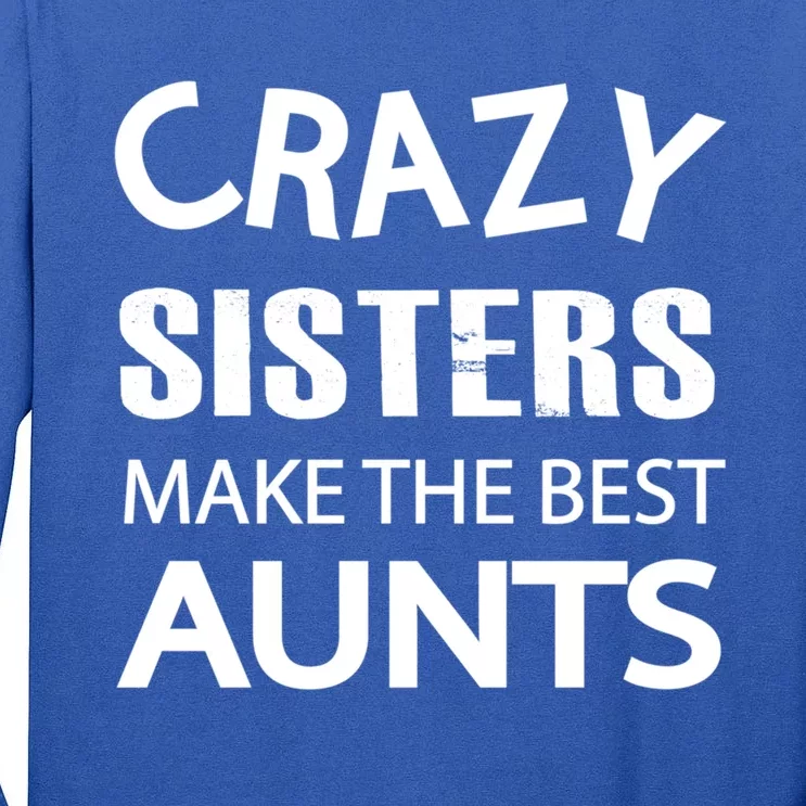 Funny Crazy Sisters Make The Best Aunts Graphic Gift Tall Long Sleeve T-Shirt