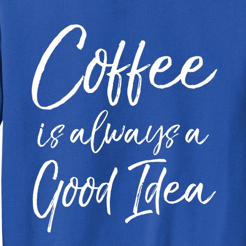 Funny Coffee Saying Coffee Is Always A Good Idea Great Gift Sweatshirt