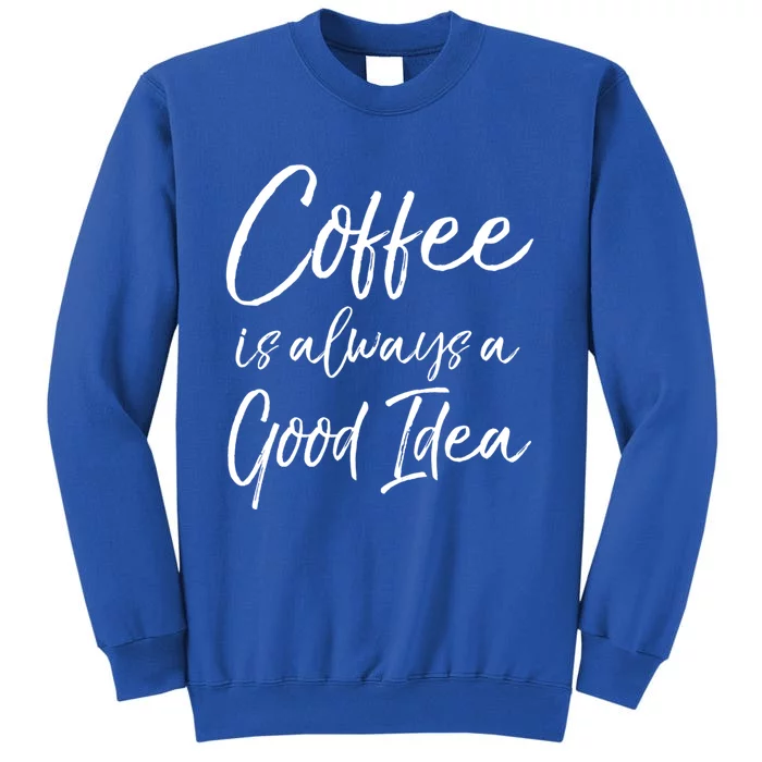 Funny Coffee Saying Coffee Is Always A Good Idea Great Gift Sweatshirt