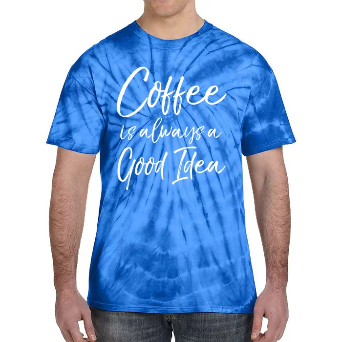 Funny Coffee Saying Coffee Is Always A Good Idea Great Gift Tie-Dye T-Shirt