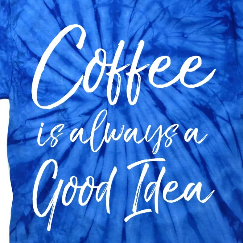 Funny Coffee Saying Coffee Is Always A Good Idea Great Gift Tie-Dye T-Shirt