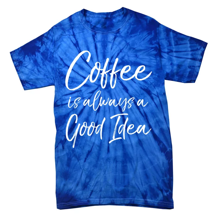 Funny Coffee Saying Coffee Is Always A Good Idea Great Gift Tie-Dye T-Shirt