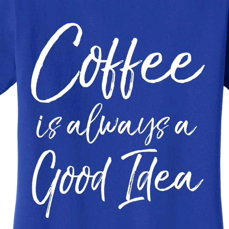 Funny Coffee Saying Coffee Is Always A Good Idea Great Gift Women's T-Shirt