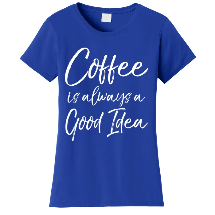 Funny Coffee Saying Coffee Is Always A Good Idea Great Gift Women's T-Shirt