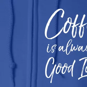 Funny Coffee Saying Coffee Is Always A Good Idea Great Gift Full Zip Hoodie