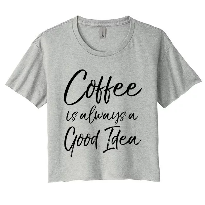 Funny Coffee Saying Coffee Is Always A Good Idea Great Gift Women's Crop Top Tee