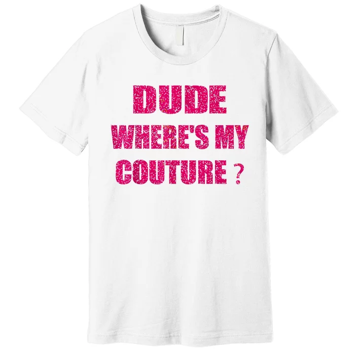 Funny Couture Sarcastic Quote Dude WhereS My Couture Women Premium T-Shirt