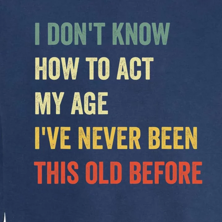 Funny Cool Saying Design I Dont Know How To Act My Age Garment-Dyed Sweatshirt