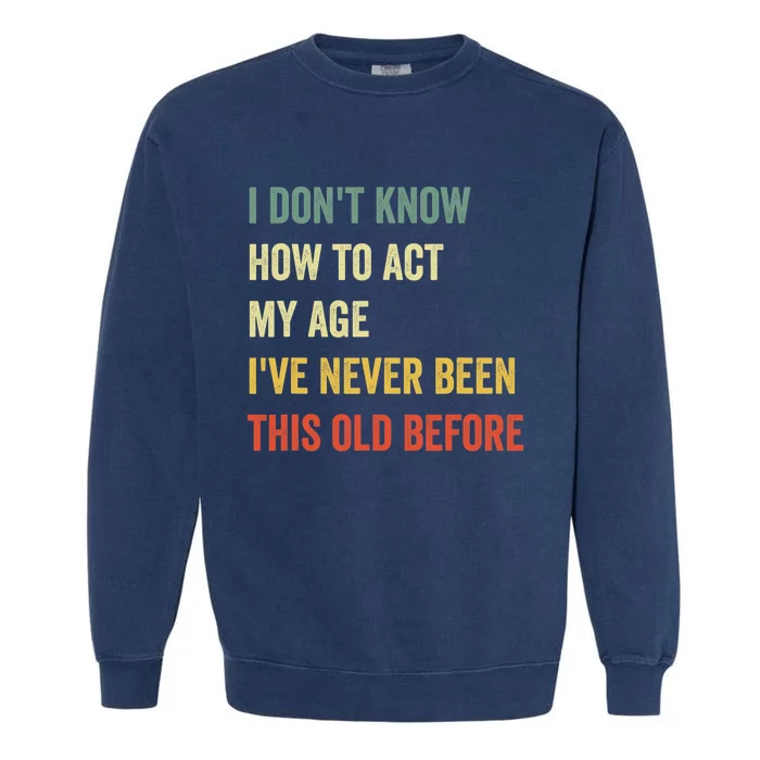 Funny Cool Saying Design I Dont Know How To Act My Age Garment-Dyed Sweatshirt