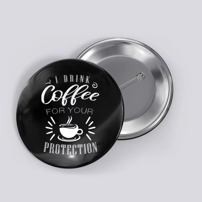 Funny Coffee Saying I Drink Coffee For Your Protection Button