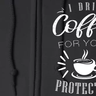 Funny Coffee Saying I Drink Coffee For Your Protection Full Zip Hoodie