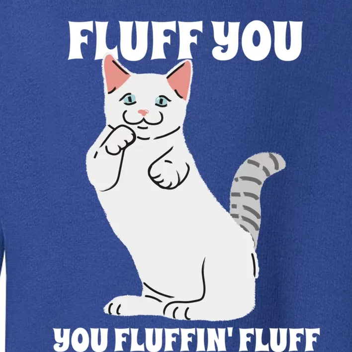 Funny Cat Say Fluff You You Fluffin' Fluff Meaningful Gift Toddler Sweatshirt