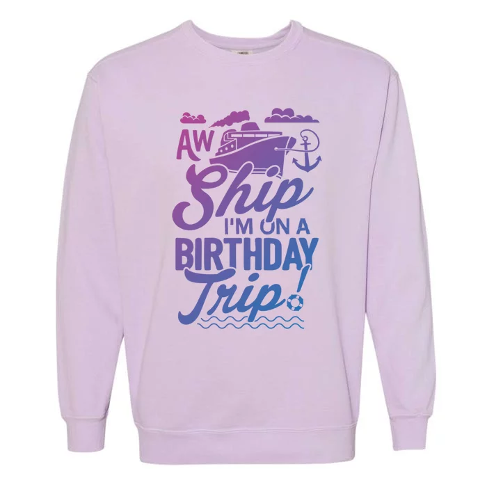 Funny Cruise Ship Vacation Aw Ship Im On A Birthday Trip Gift Garment-Dyed Sweatshirt