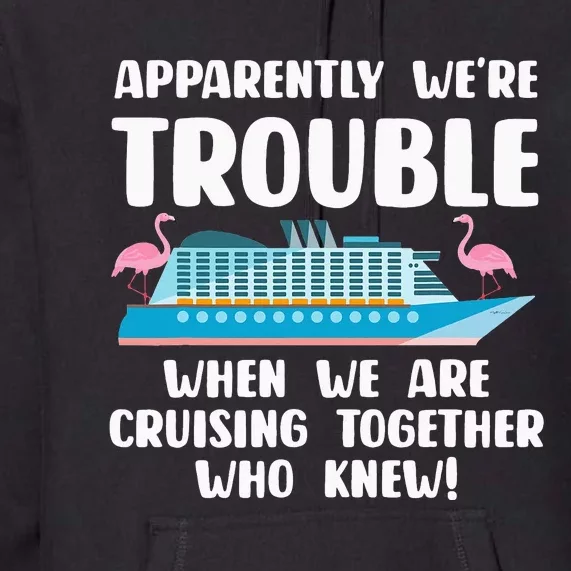 Funny Cruise Trip Apparently We're Trouble Cruising Together Premium Hoodie