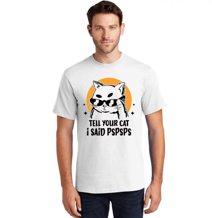 Funny Cat Tell Your Cat I Said Pspsps Tall T-Shirt