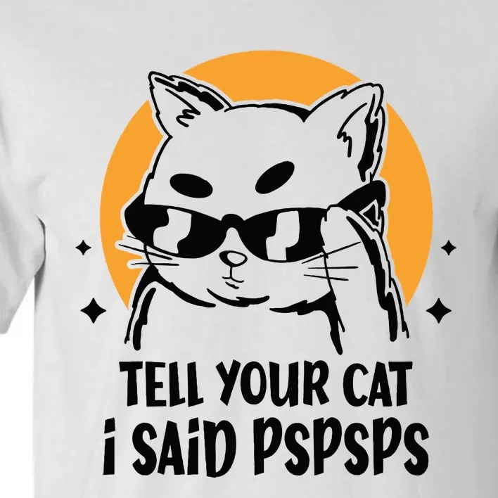 Funny Cat Tell Your Cat I Said Pspsps Tall T-Shirt