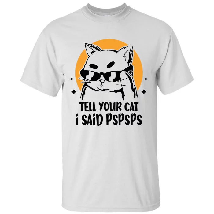 Funny Cat Tell Your Cat I Said Pspsps Tall T-Shirt