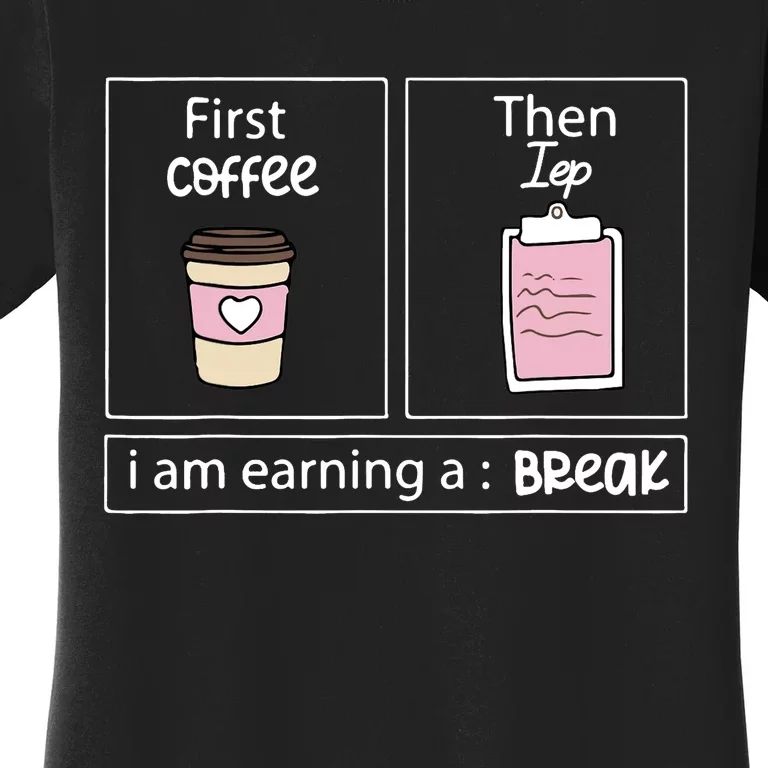 First Coffee Then Data I Am Earning A Break IEP Teacher Women's T-Shirt