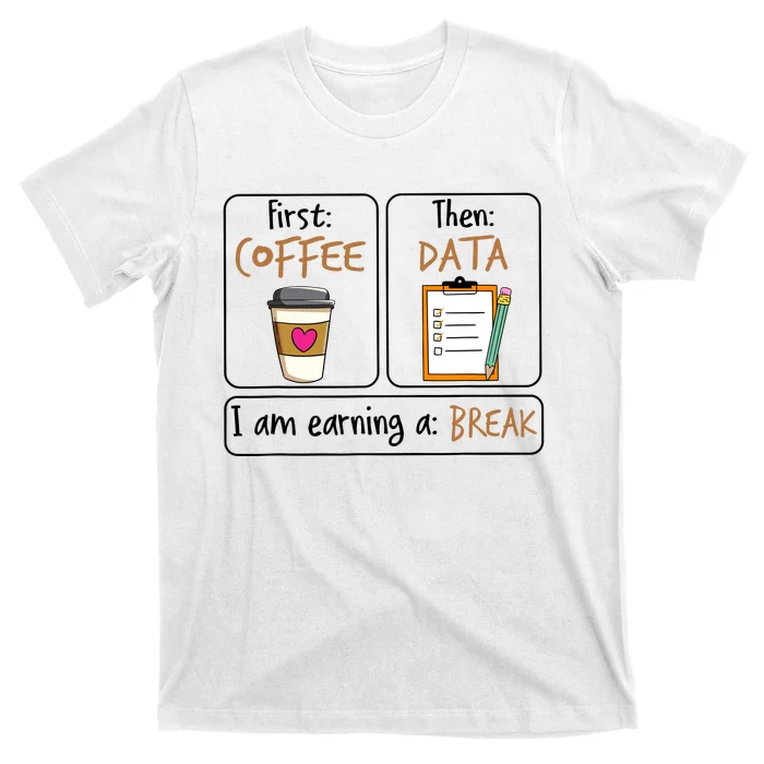 First Coffee Then Data I Am Earning A Break Iep Teacher T-Shirt