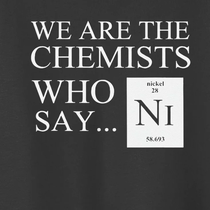 Funny Chemistry We Are The Chemists Who Say NI Toddler T-Shirt