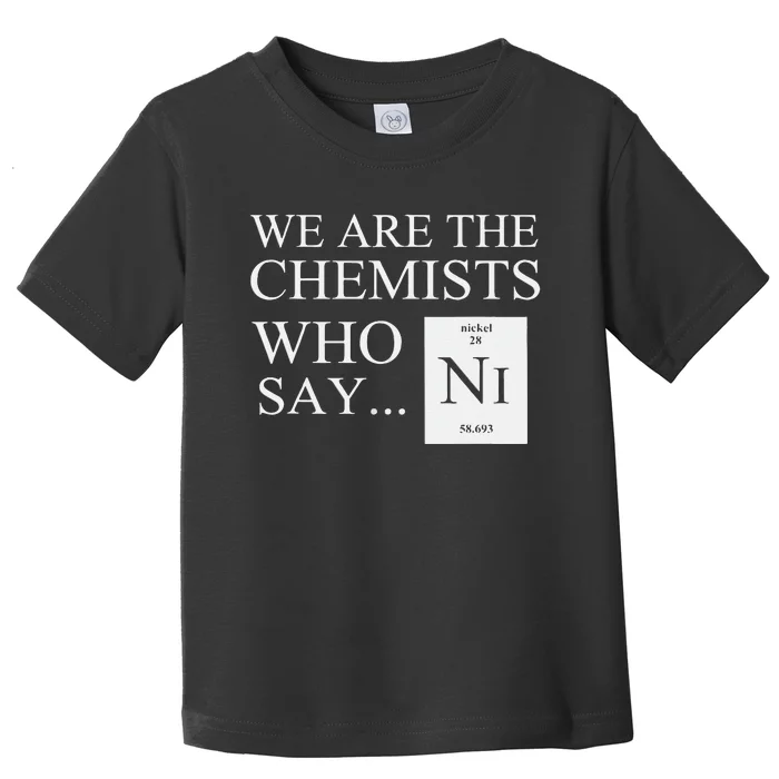 Funny Chemistry We Are The Chemists Who Say NI Toddler T-Shirt