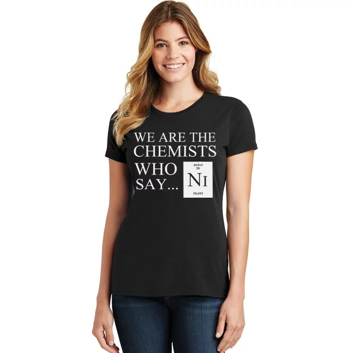 Funny Chemistry We Are The Chemists Who Say NI Women's T-Shirt