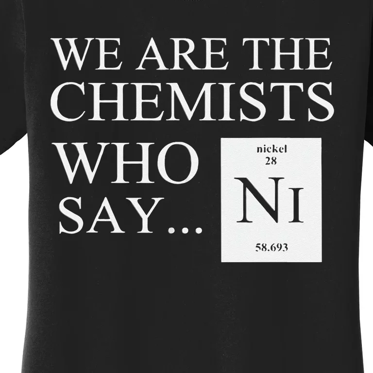 Funny Chemistry We Are The Chemists Who Say NI Women's T-Shirt