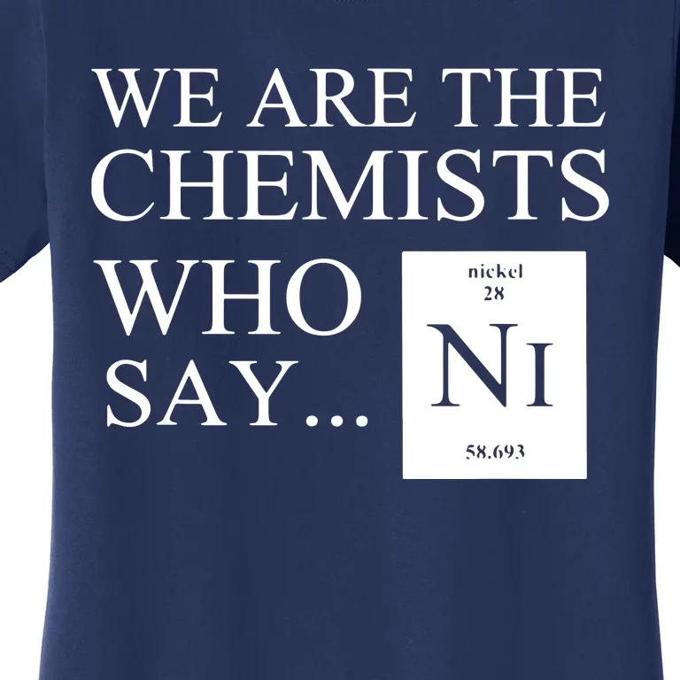 Funny Chemistry We Are The Chemists Who Say NI Women's T-Shirt