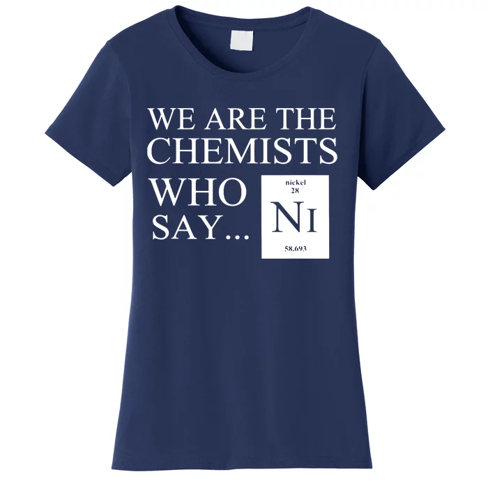 Funny Chemistry We Are The Chemists Who Say NI Women's T-Shirt