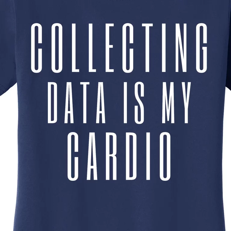 Funny Data Analyst Collecting Data Is My Cardio Women's T-Shirt