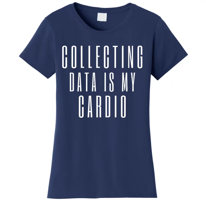 Funny Data Analyst Collecting Data Is My Cardio Women's T-Shirt