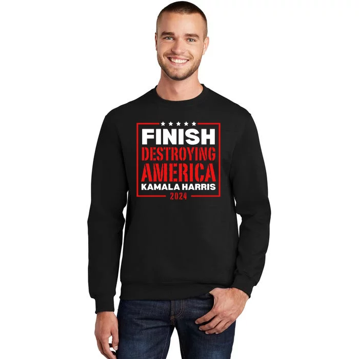 Finish Destroying America Kamala Harris 2024 Tall Sweatshirt