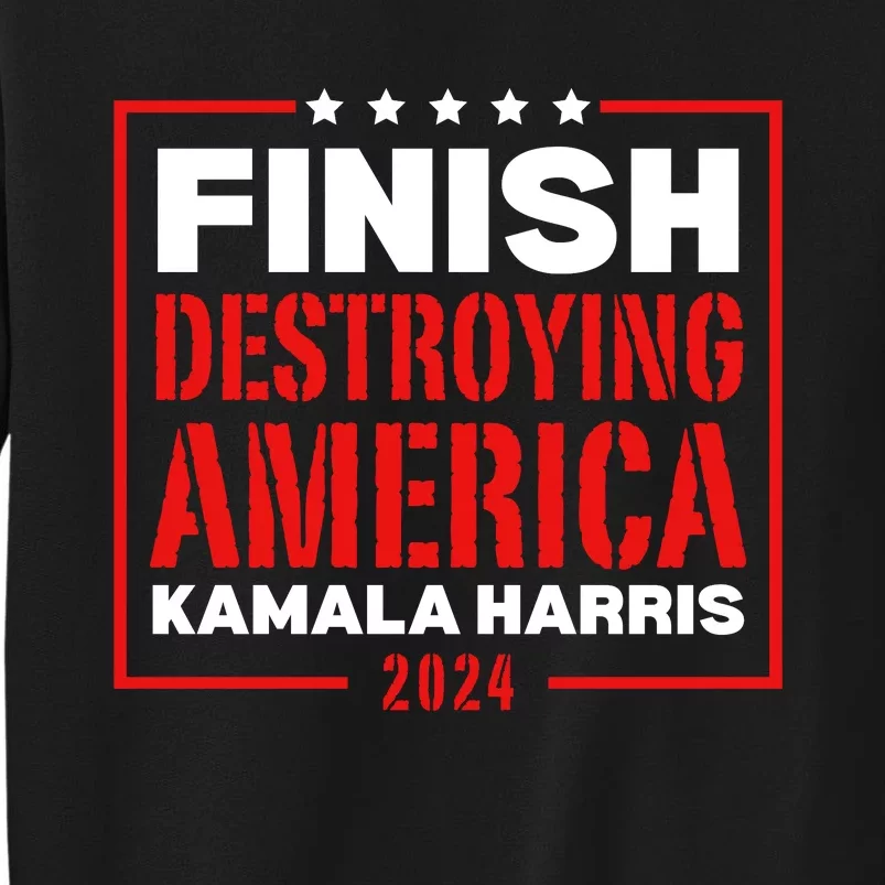 Finish Destroying America Kamala Harris 2024 Tall Sweatshirt