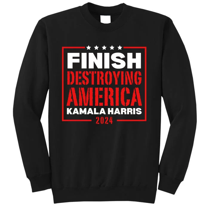 Finish Destroying America Kamala Harris 2024 Tall Sweatshirt