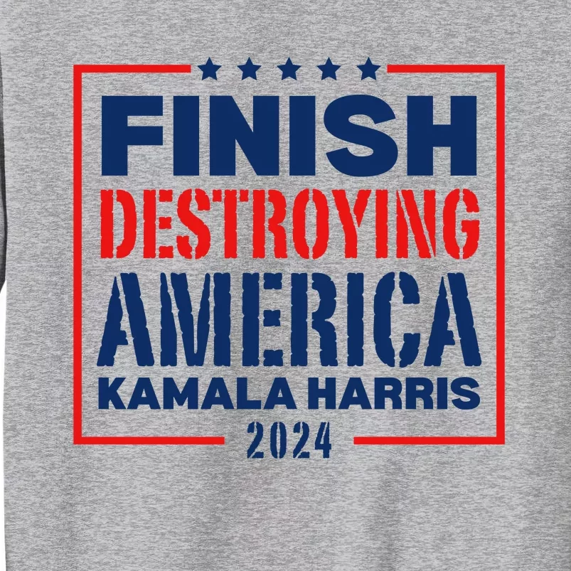 Finish Destroying America Kamala Harris 2024 Tall Sweatshirt