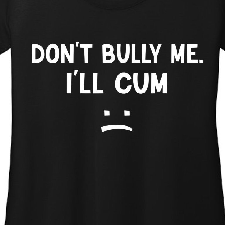 Funny Don’t Bully Me. I’ll Cum Women’s Scoop Neck T-Shirt