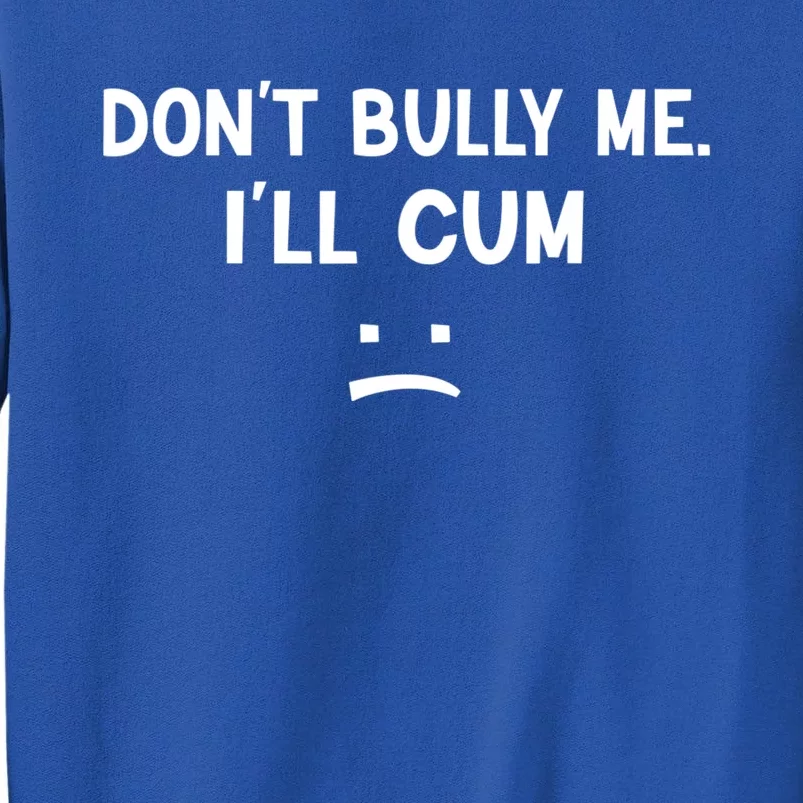 Funny Don’t Bully Me. I’ll Cum Sweatshirt